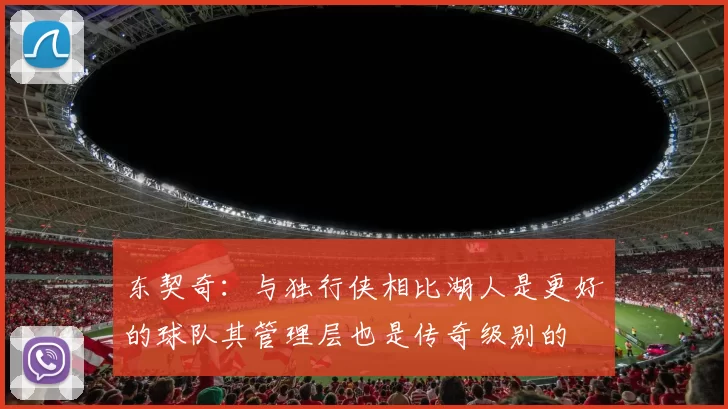 东契奇：与独行侠相比湖人是更好的球队其管理层也是传奇级别的