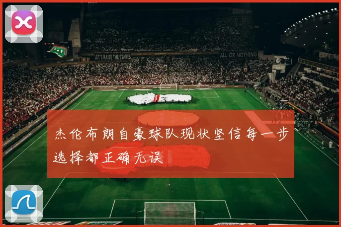 杰伦布朗自豪球队现状坚信每一步选择都正确无误
