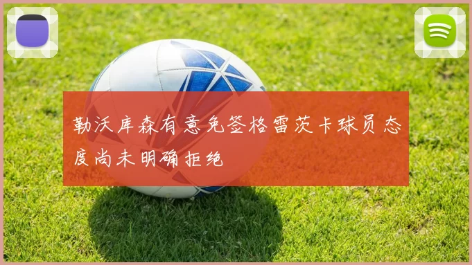 勒沃库森有意免签格雷茨卡球员态度尚未明确拒绝