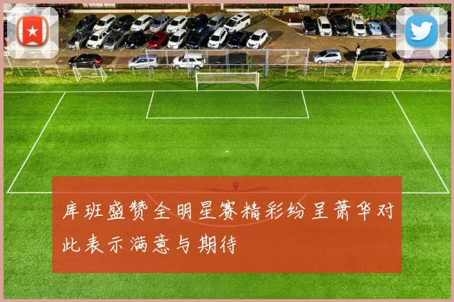 库班盛赞全明星赛精彩纷呈萧华对此表示满意与期待