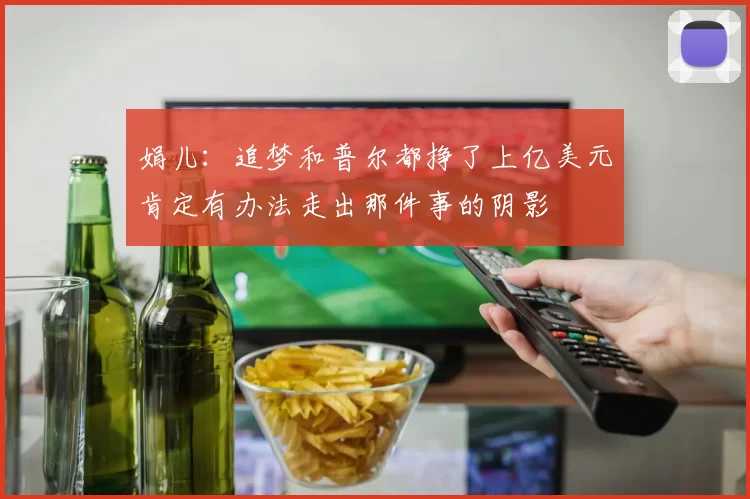 娟儿：追梦和普尔都挣了上亿美元肯定有办法走出那件事的阴影
