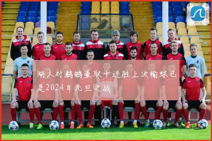 湖人对鹈鹕豪取十连胜上次输球已是2024年元旦之战