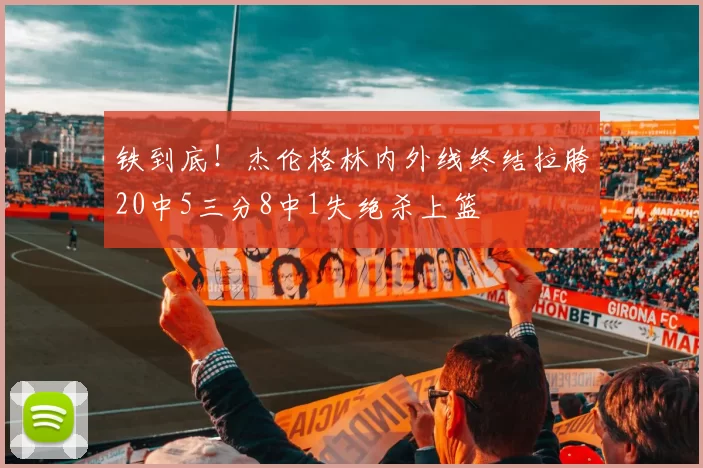 铁到底！杰伦格林内外线终结拉胯20中5三分8中1失绝杀上篮
