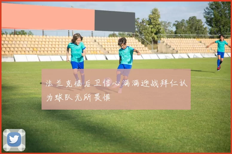 法兰克福后卫信心满满迎战拜仁认为球队无所畏惧