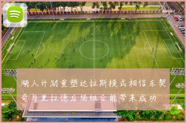 湖人计划重塑达拉斯模式相信东契奇与里拉德后场组合能带来成功